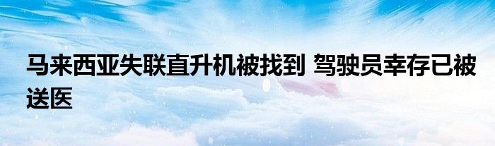 马来西亚失联直升机被找到驾驶员幸存已被送医