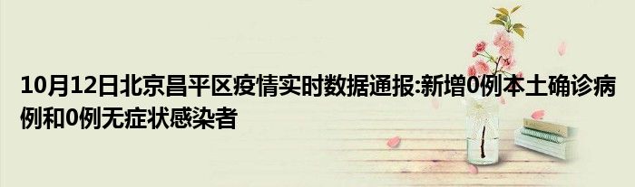 10月12日北京昌平区疫情实时数据通报新增0例本土确诊病例和0例无症状