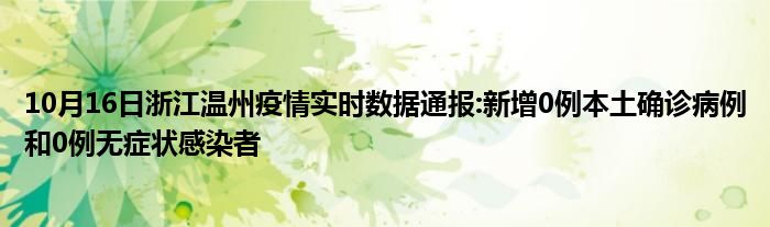 10月16日浙江温州疫情实时数据通报新增0例本土确诊病例和0例无症状