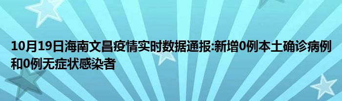 10月19日海南文昌疫情实时数据通报新增0例本土确诊病例和0例无症状