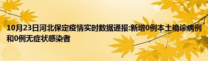 10月23日河北保定疫情实时数据通报新增0例本土确诊病例和0例无症状