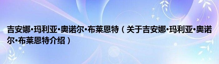 吉安娜玛利亚奥诺尔布莱恩特关于吉安娜玛利亚奥诺尔布莱恩特介绍