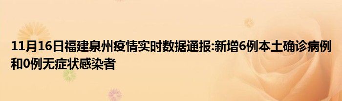 11月16日福建泉州疫情实时数据通报新增6例本土确诊病例和0例无症状