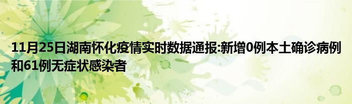 11月25日湖南怀化疫情实时数据通报新增0例本土确诊病例和61例无症状