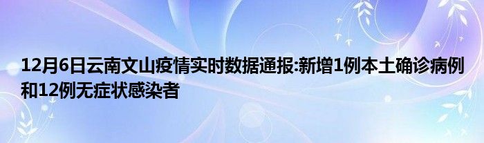 12月6日云南文山疫情实时数据通报新增1例本土确诊病例和12例无症状