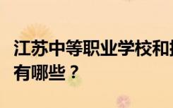 江苏中等职业学校和排名最好的中等职业学校有哪些？