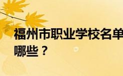 福州市职业学校名单 排名最好的职业学校有哪些？