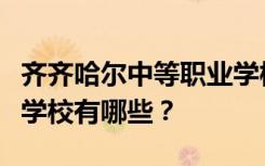 齐齐哈尔中等职业学校和排名最好的中等职业学校有哪些？