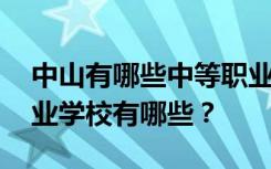 中山有哪些中等职业学校 排名最好的中等职业学校有哪些？