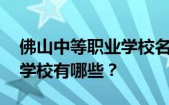 佛山中等职业学校名单 排名最好的中等职业学校有哪些？