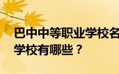 巴中中等职业学校名单 排名最好的中等职业学校有哪些？