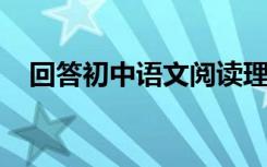 回答初中语文阅读理解问题的技巧和方法