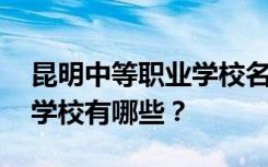 昆明中等职业学校名单 排名最好的中等职业学校有哪些？