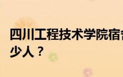 四川工程技术学院宿舍条件怎么样？宿舍有多少人？