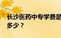 长沙医药中专学费是多少 各专业收费标准是多少？