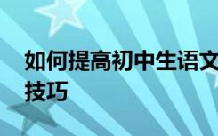 如何提高初中生语文成绩 分享最实用的解题技巧