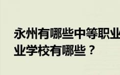 永州有哪些中等职业学校 排名最好的中等职业学校有哪些？