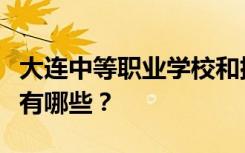 大连中等职业学校和排名最好的中等职业学校有哪些？