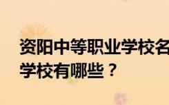 资阳中等职业学校名单 排名最好的中等职业学校有哪些？