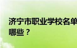 济宁市职业学校名单 排名最好的职业学校有哪些？