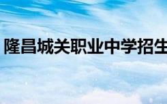 隆昌城关职业中学招生目标能从初中毕业吗？