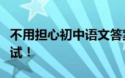 不用担心初中语文答案万能公式和技能分享测试！