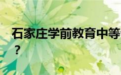 石家庄学前教育中等专业学校3 2专科怎么样？