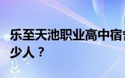 乐至天池职业高中宿舍条件怎么样？宿舍有多少人？