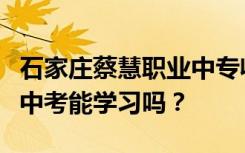 石家庄蔡慧职业中专收初中生吗？他们不参加中考能学习吗？