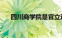 四川商学院是官立还是民办？可靠吗？