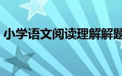 小学语文阅读理解解题技巧和方法绝对实用！