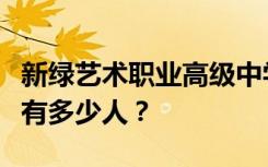 新绿艺术职业高级中学宿舍条件怎么样？宿舍有多少人？