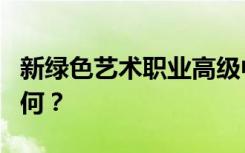 新绿色艺术职业高级中学校风好不好？口碑如何？