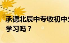 承德北辰中专收初中生吗？他们不参加中考能学习吗？