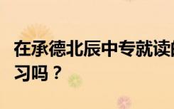 在承德北辰中专就读的学生初中毕业后可以学习吗？