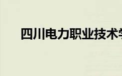 四川电力职业技术学院口碑如何评价？