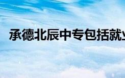 承德北辰中专包括就业吗？就业前景如何？