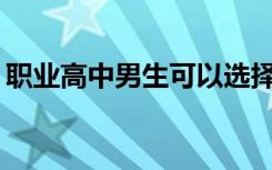 职业高中男生可以选择什么专业的详细介绍？