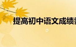 提高初中语文成绩需要掌握哪些方法？