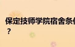 保定技师学院宿舍条件怎么样？宿舍有多少人？