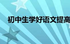 初中生学好语文提高成绩的三个关键方法