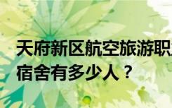 天府新区航空旅游职业学院宿舍条件怎么样？宿舍有多少人？