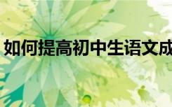 如何提高初中生语文成绩？有哪些学习技巧？