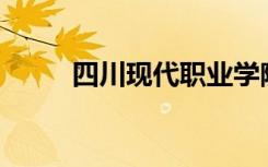 四川现代职业学院口碑如何评价？