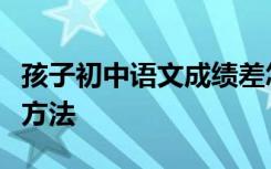 孩子初中语文成绩差怎么提高？不要错过这些方法