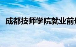 成都技师学院就业前景如何？包括就业吗？