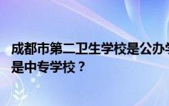 成都市第二卫生学校是公办学校还是民办学校 是专科学校还是中专学校？