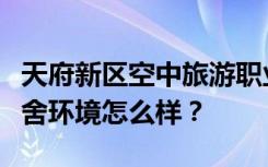 天府新区空中旅游职业学院宿舍有空调吗？宿舍环境怎么样？