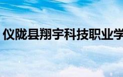 仪陇县翔宇科技职业学校的校风和口碑如何？