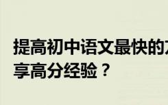 提高初中语文最快的方法有哪些？哪些校长分享高分经验？